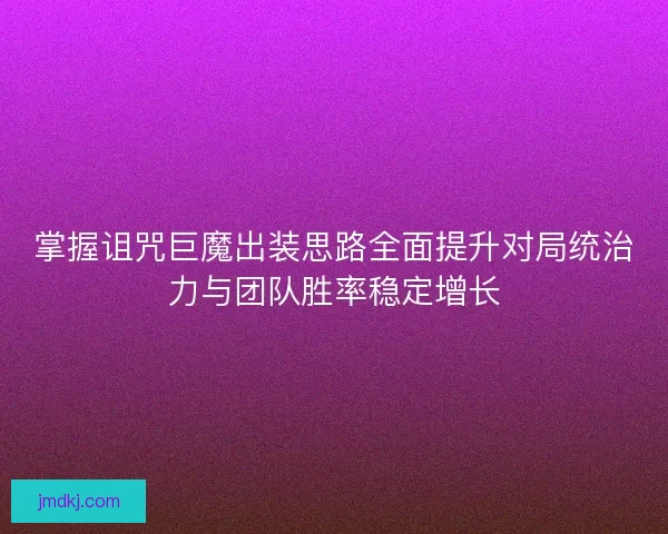 掌握诅咒巨魔出装思路全面提升对局统治力与团队胜率稳定增长 掌握诅咒巨魔出装思路全面提升对局统治力与团队胜率稳定增长