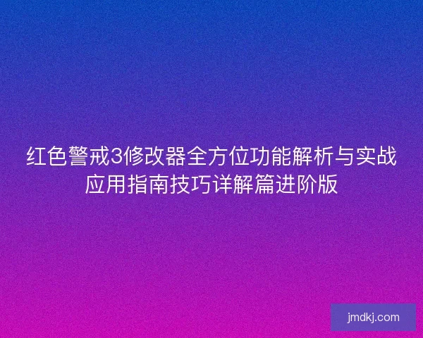 红色警戒3修改器全方位功能解析与实战应用指南技巧详解篇进阶版