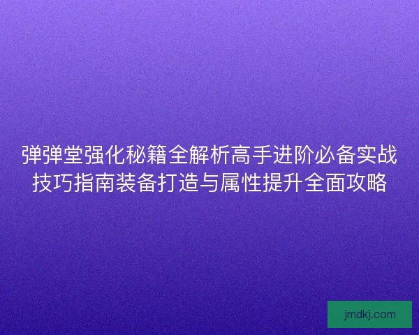 弹弹堂强化秘籍全解析高手进阶必备实战技巧指南装备打造与属性提升全面攻略