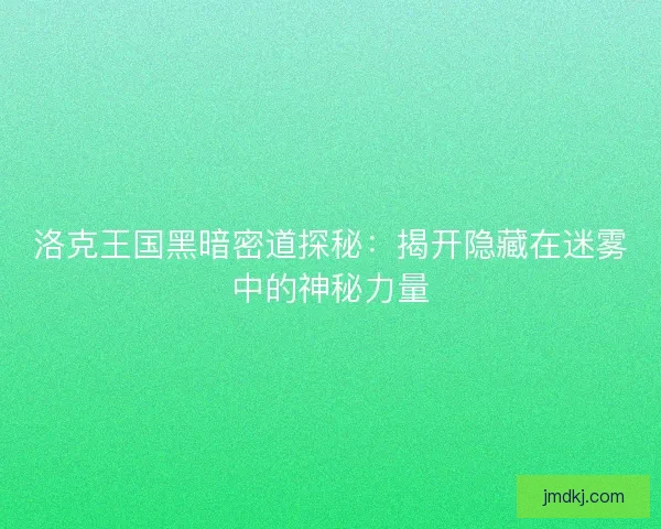 洛克王国黑暗密道探秘：揭开隐藏在迷雾中的神秘力量