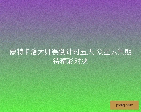 蒙特卡洛大师赛倒计时五天 众星云集期待精彩对决