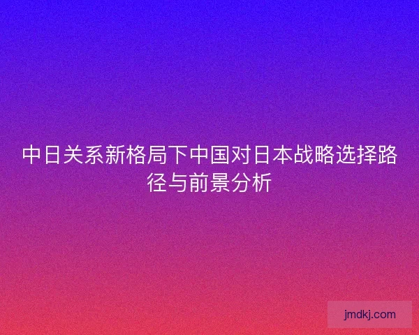 中日关系新格局下中国对日本战略选择路径与前景分析