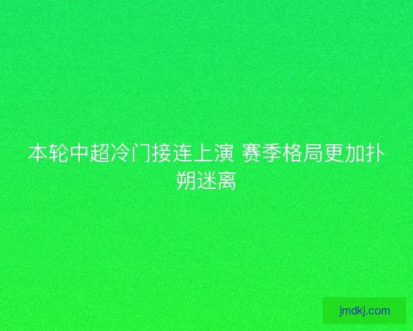 本轮中超冷门接连上演 赛季格局更加扑朔迷离