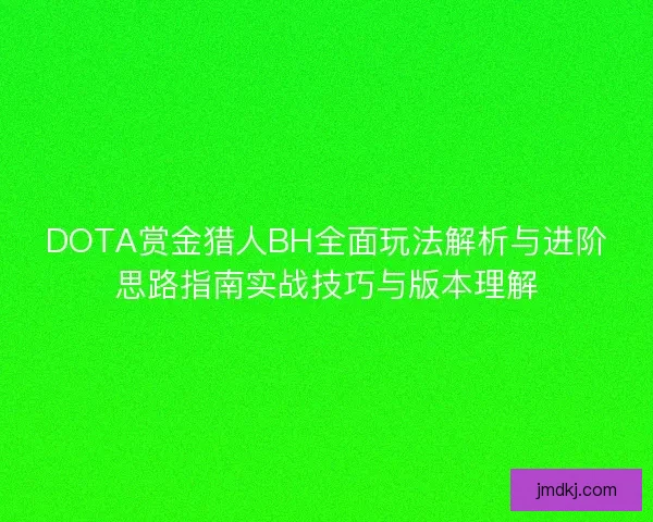 DOTA赏金猎人BH全面玩法解析与进阶思路指南实战技巧与版本理解