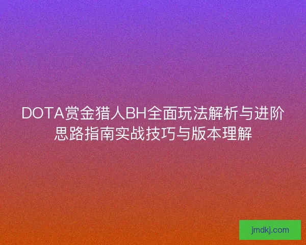 DOTA赏金猎人BH全面玩法解析与进阶思路指南实战技巧与版本理解