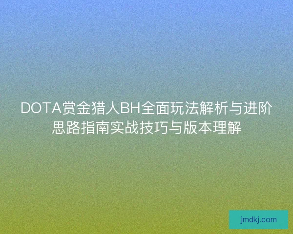 DOTA赏金猎人BH全面玩法解析与进阶思路指南实战技巧与版本理解